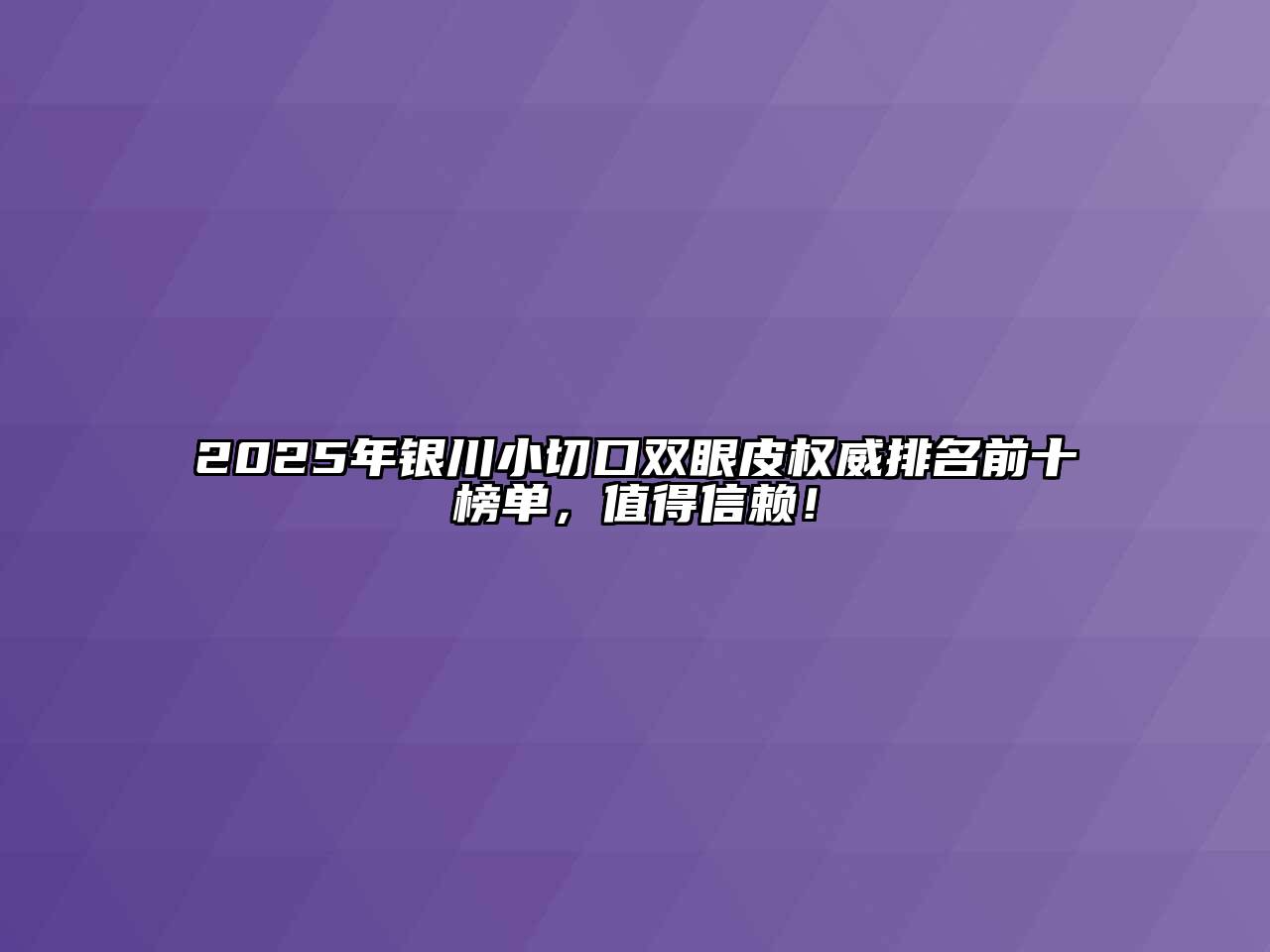 2025年银川小切口双眼皮权威排名前十榜单，值得信赖！