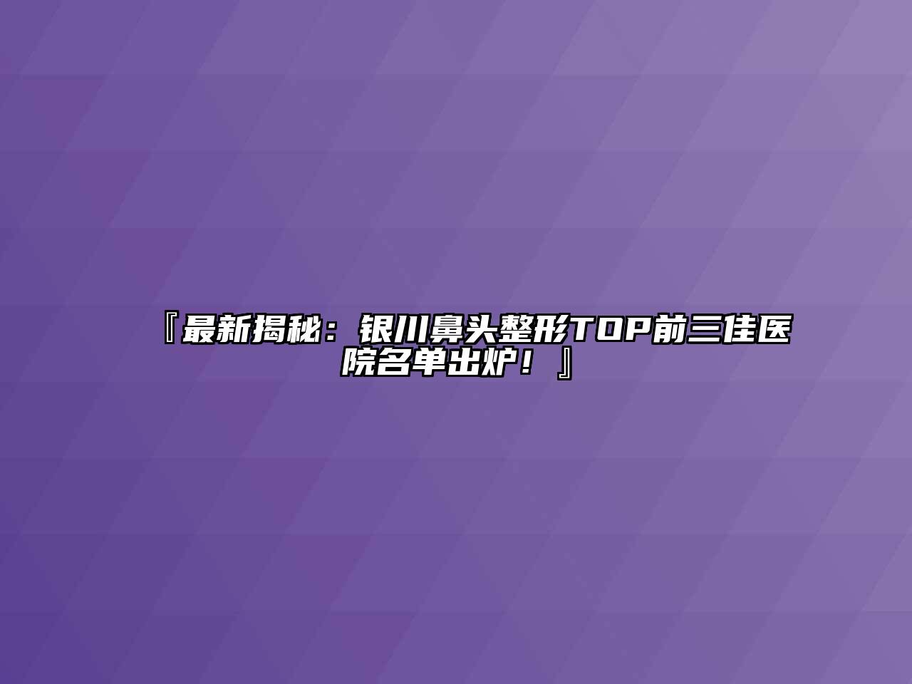 『最新揭秘：银川鼻头整形TOP前三佳医院名单出炉！』