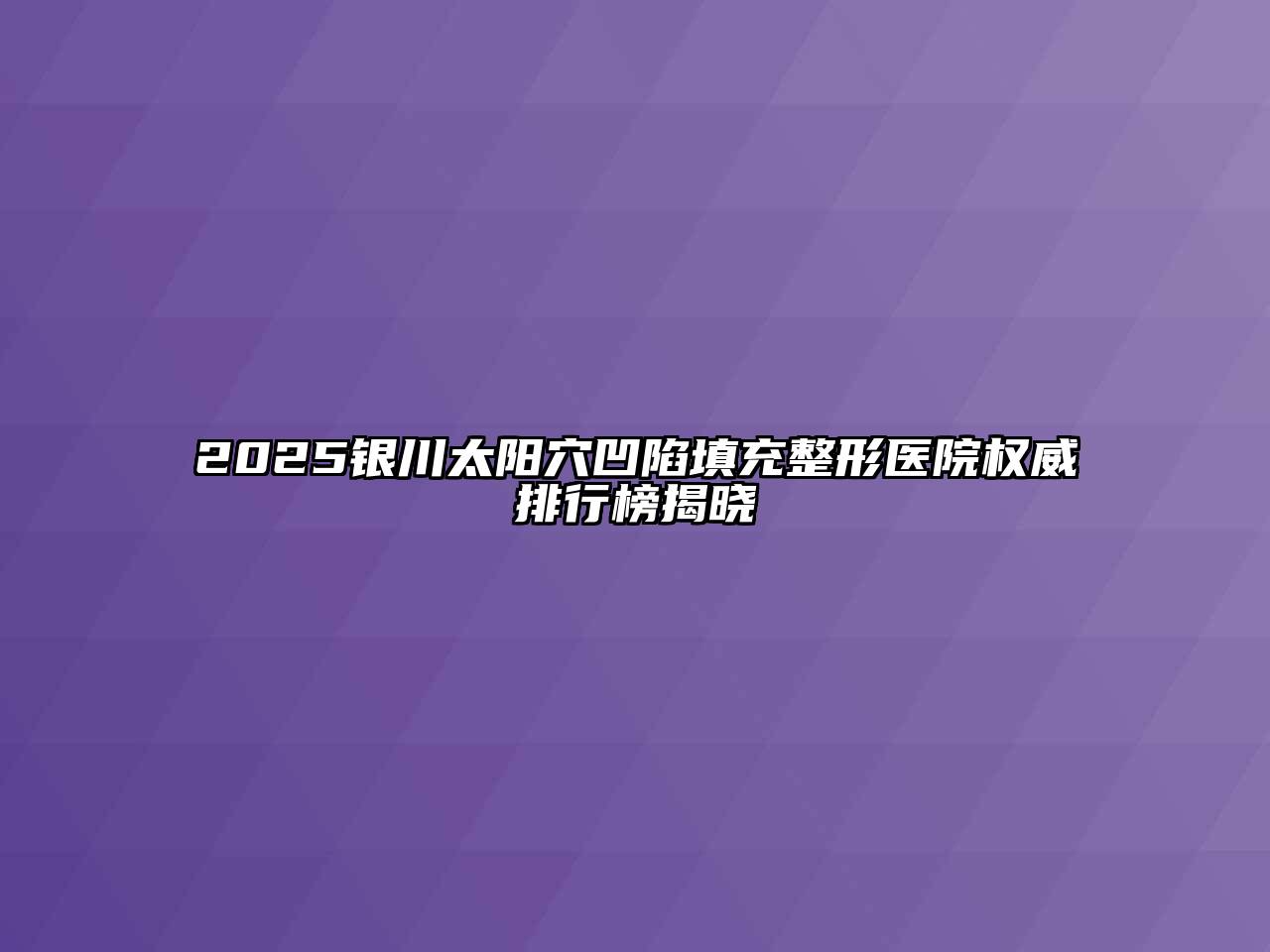 2025银川太阳穴凹陷填充整形医院权威排行榜揭晓