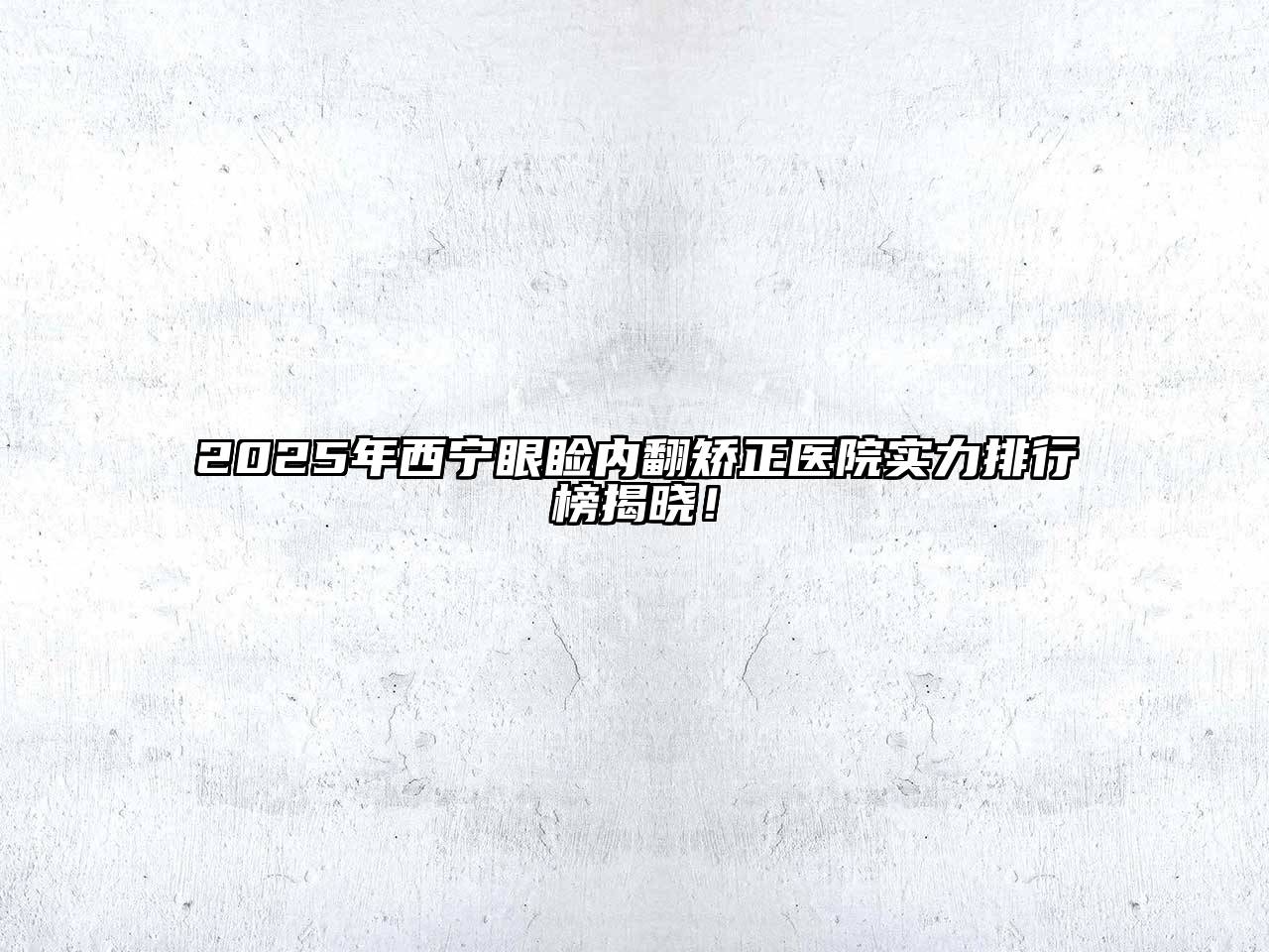 2025年西宁眼睑内翻矫正医院实力排行榜揭晓！