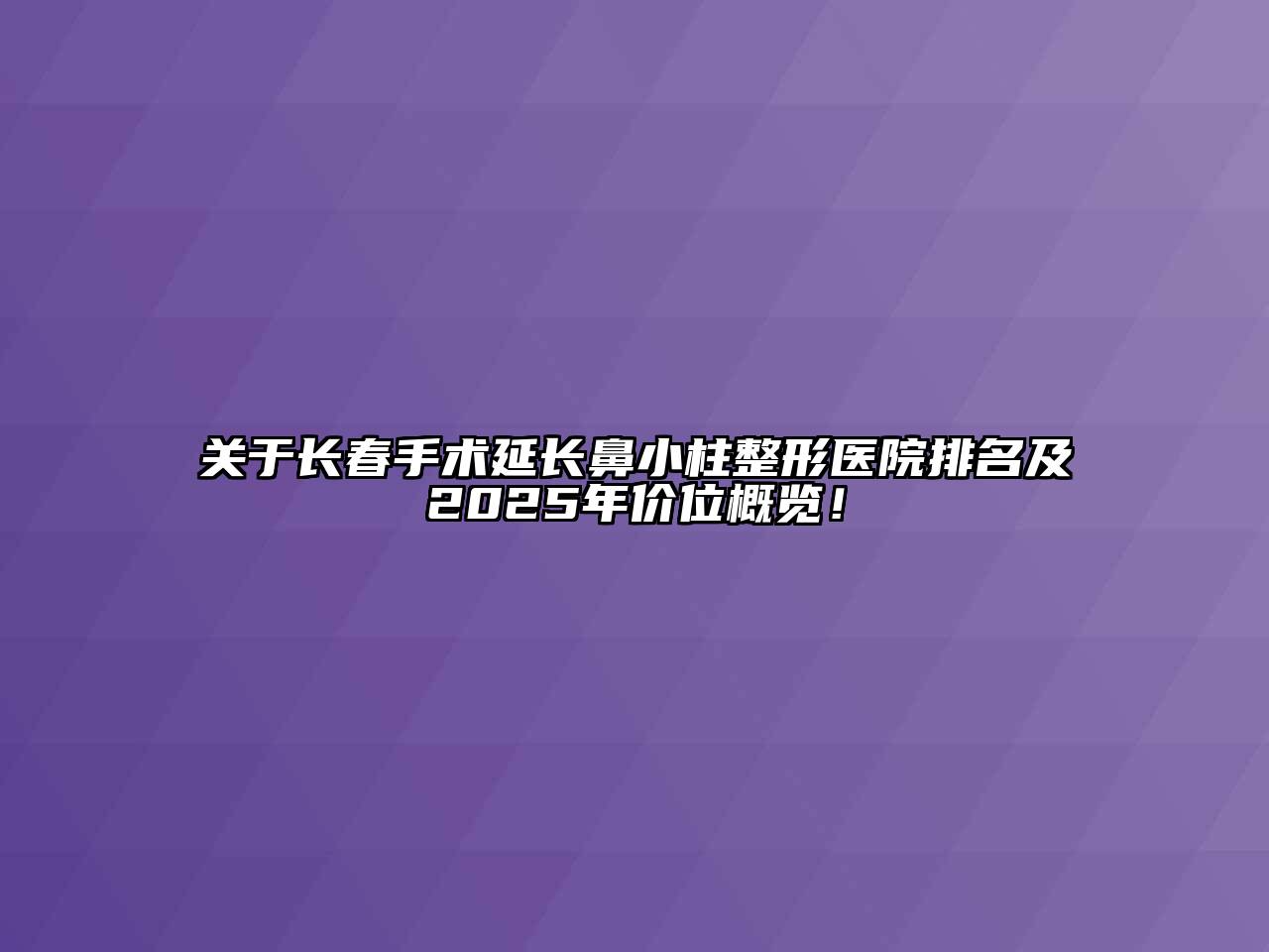 关于长春手术延长鼻小柱整形医院排名及2025年价位概览！