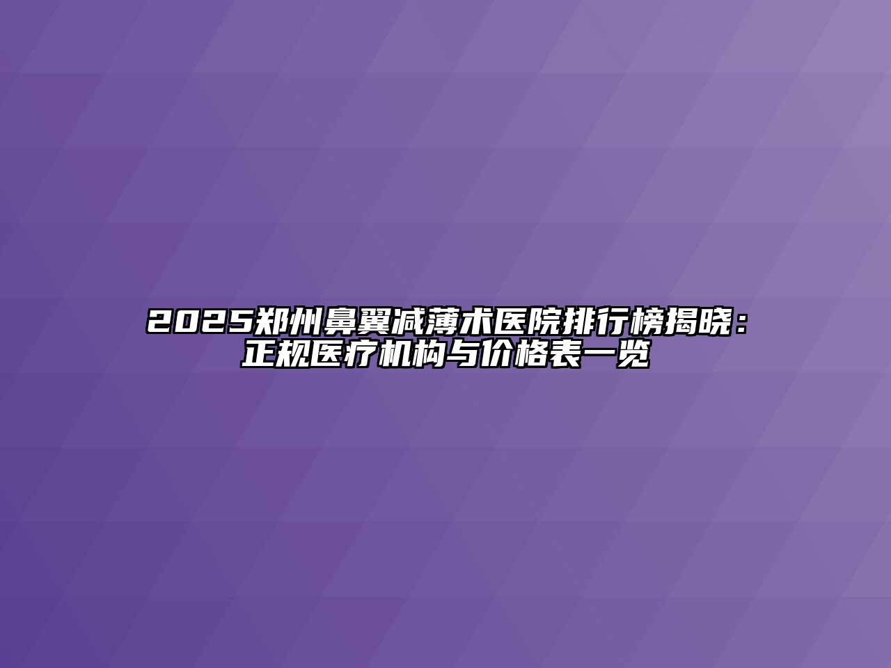 2025郑州鼻翼减薄术医院排行榜揭晓：正规医疗机构与价格表一览