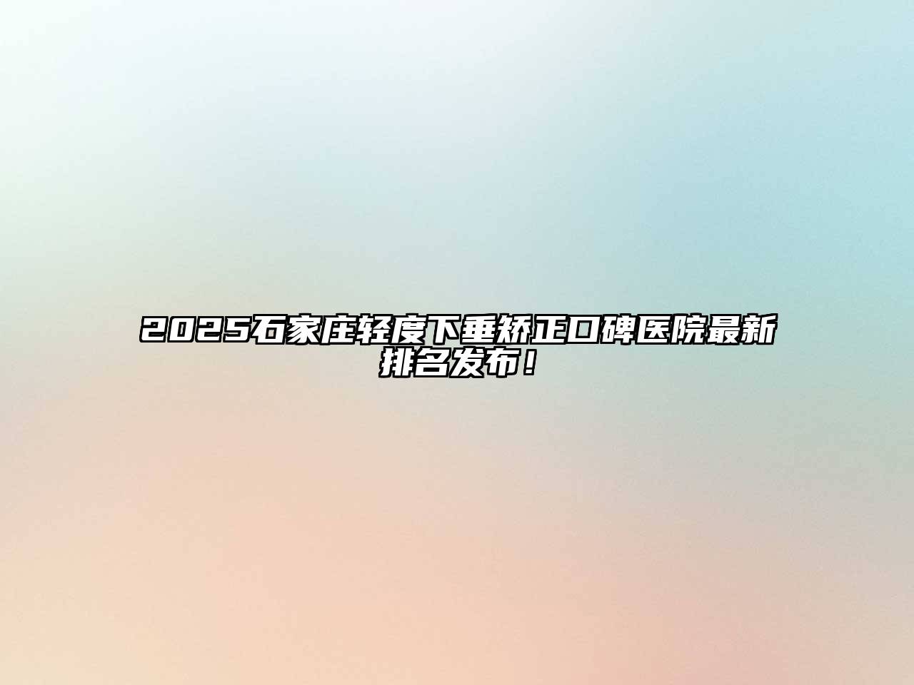 2025石家庄轻度下垂矫正口碑医院最新排名发布！