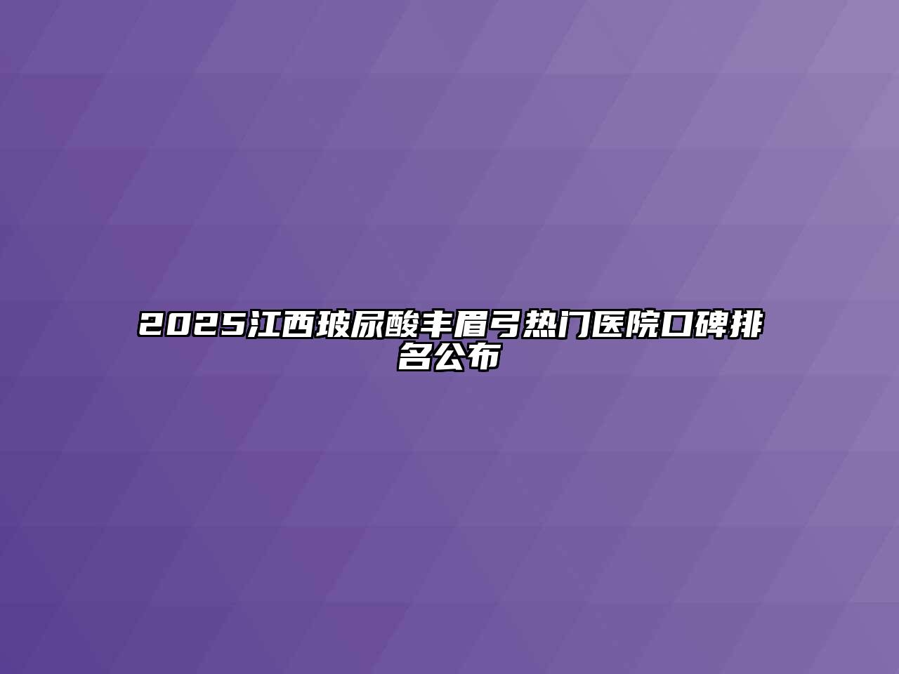 2025江西玻尿酸丰眉弓热门医院口碑排名公布