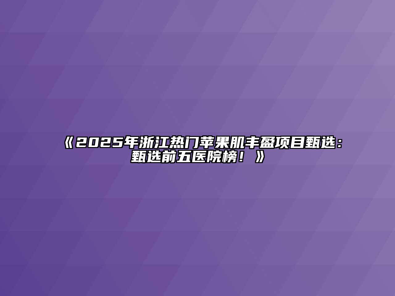 《2025年浙江热门苹果肌丰盈项目甄选：甄选前五医院榜！》