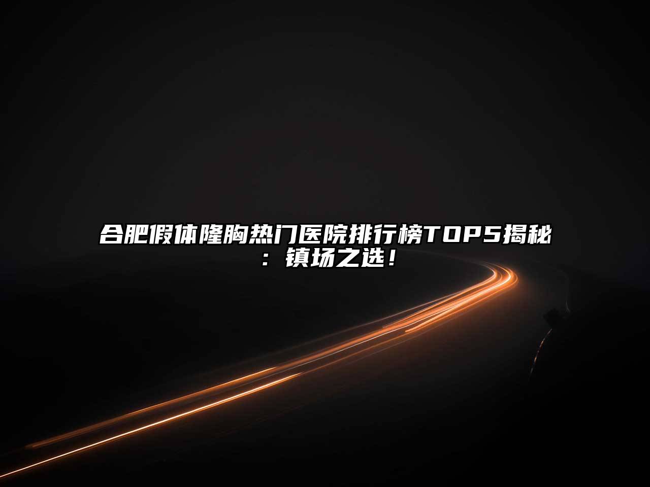 合肥假体隆胸热门医院排行榜TOP5揭秘：镇场之选！