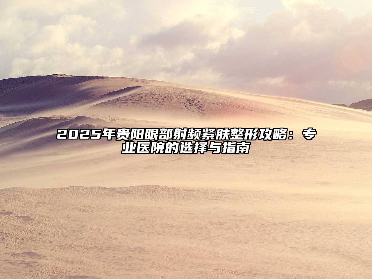 2025年贵阳眼部射频紧肤整形攻略：专业医院的选择与指南