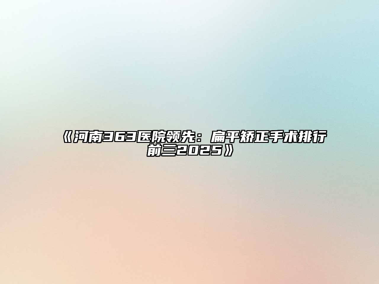 《河南363医院领先：扁平矫正手术排行前三2025》