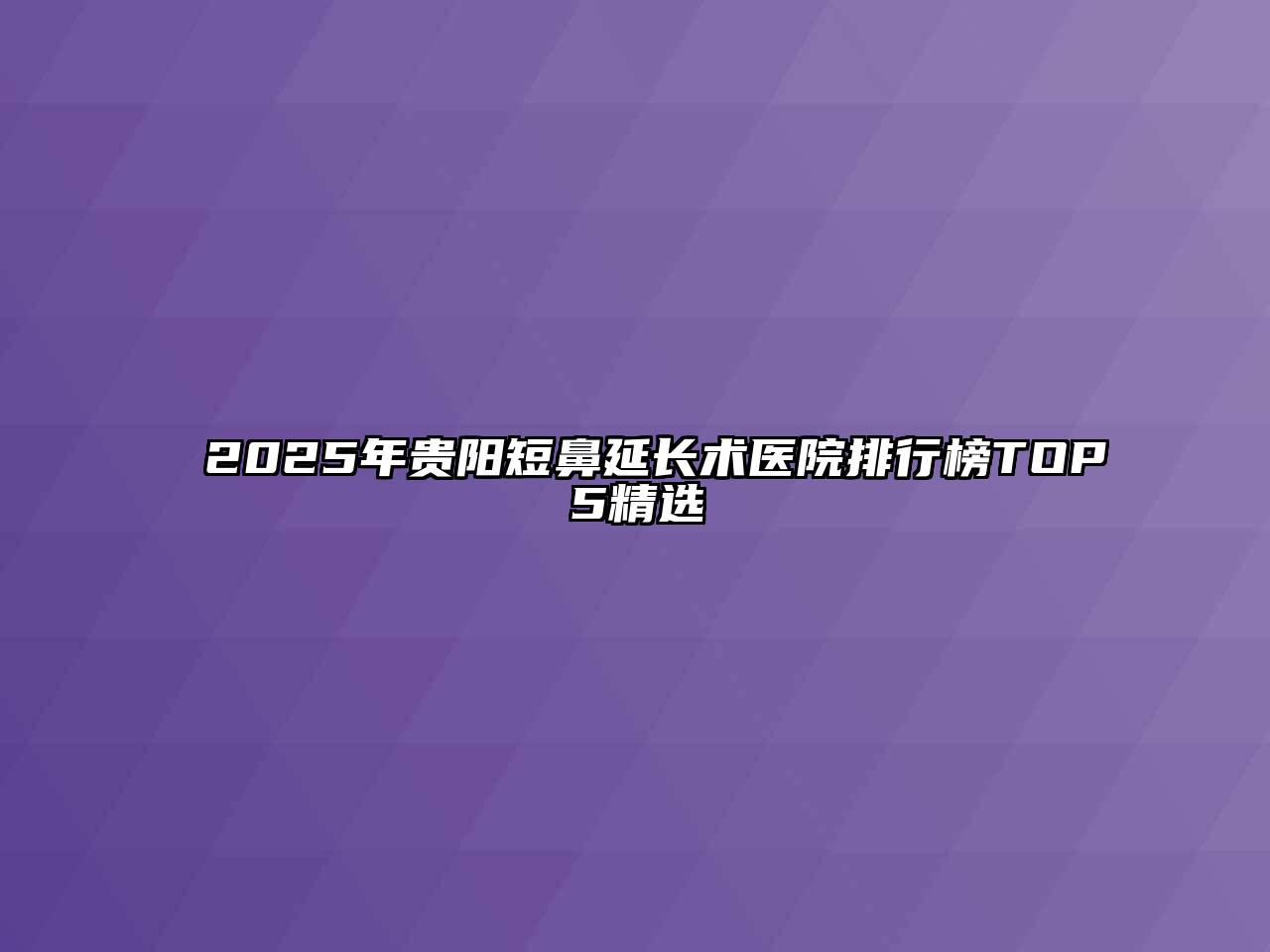 2025年贵阳短鼻延长术医院排行榜TOP5精选