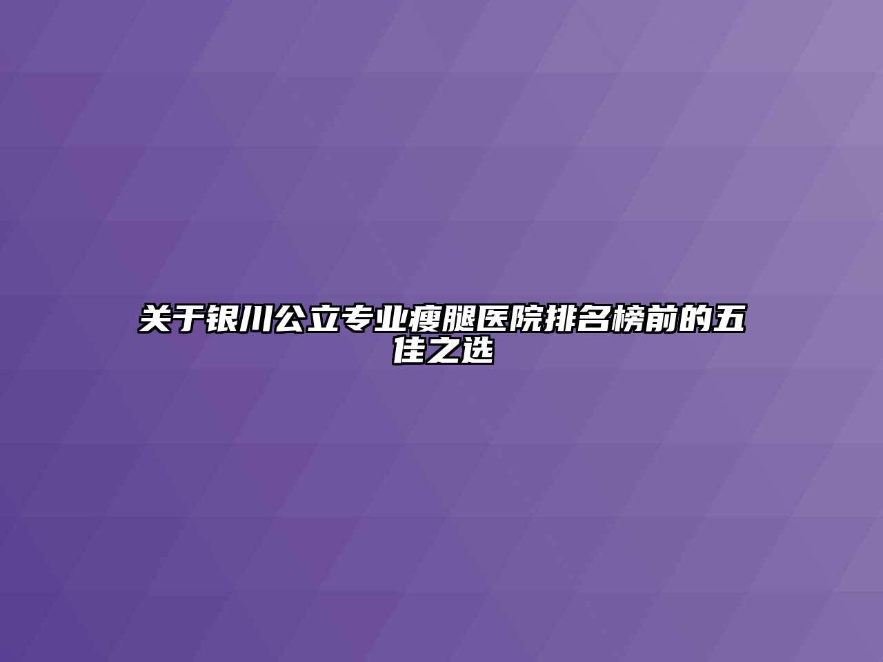 关于银川公立专业瘦腿医院排名榜前的五佳之选