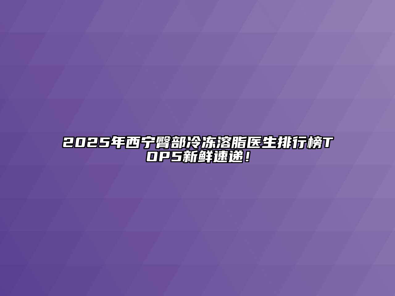 2025年西宁臀部冷冻溶脂医生排行榜TOP5新鲜速递！