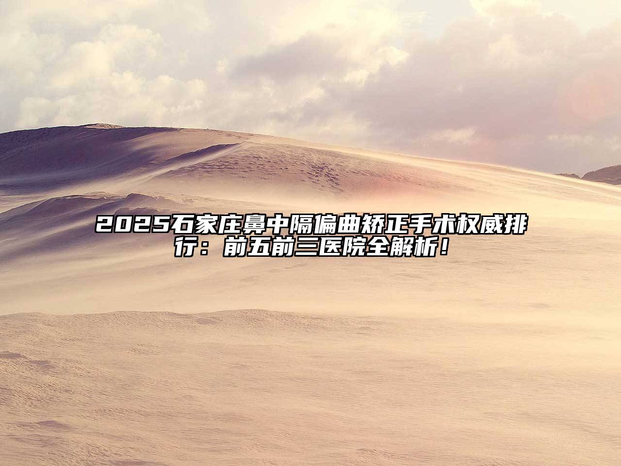 2025石家庄鼻中隔偏曲矫正手术权威排行：前五前三医院全解析！