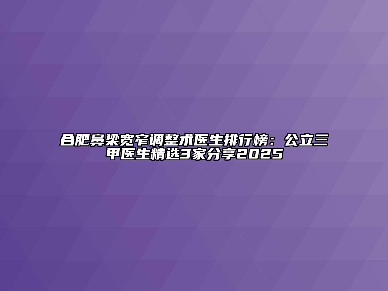 合肥鼻梁宽窄调整术医生排行榜：公立三甲医生精选3家分享2025