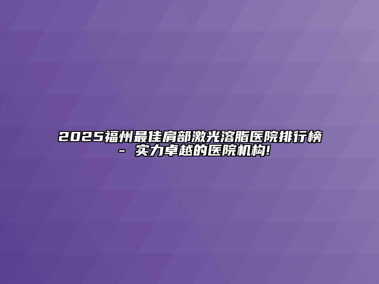 2025福州最佳肩部激光溶脂医院排行榜 - 实力卓越的医院机构!