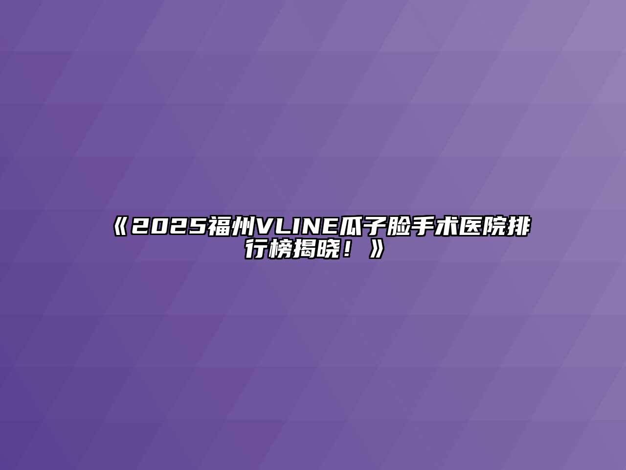 《2025福州VLINE瓜子脸手术医院排行榜揭晓！》