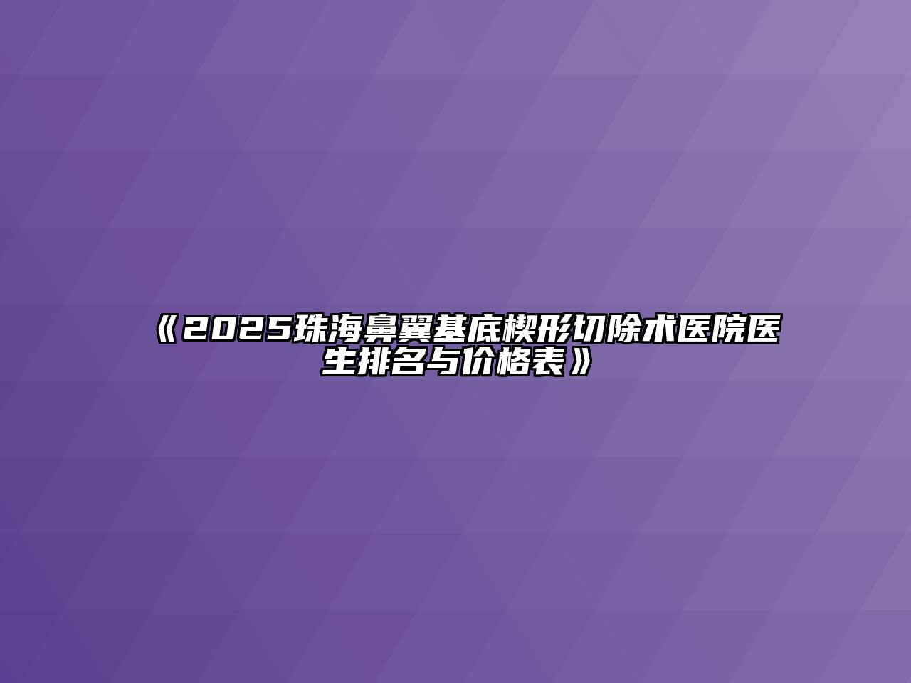 《2025珠海鼻翼基底楔形切除术医院医生排名与价格表》