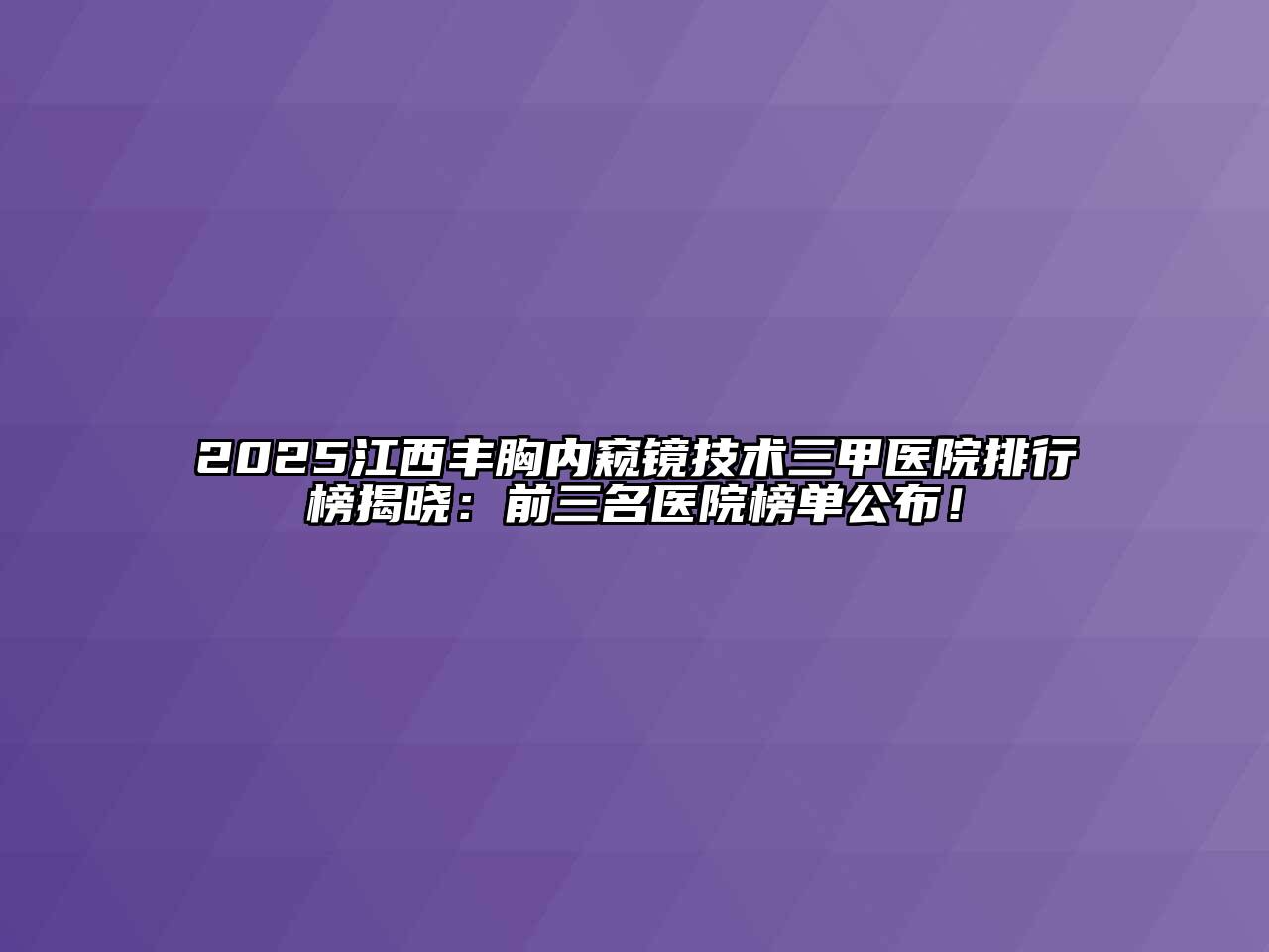 2025江西丰胸内窥镜技术三甲医院排行榜揭晓：前三名医院榜单公布！