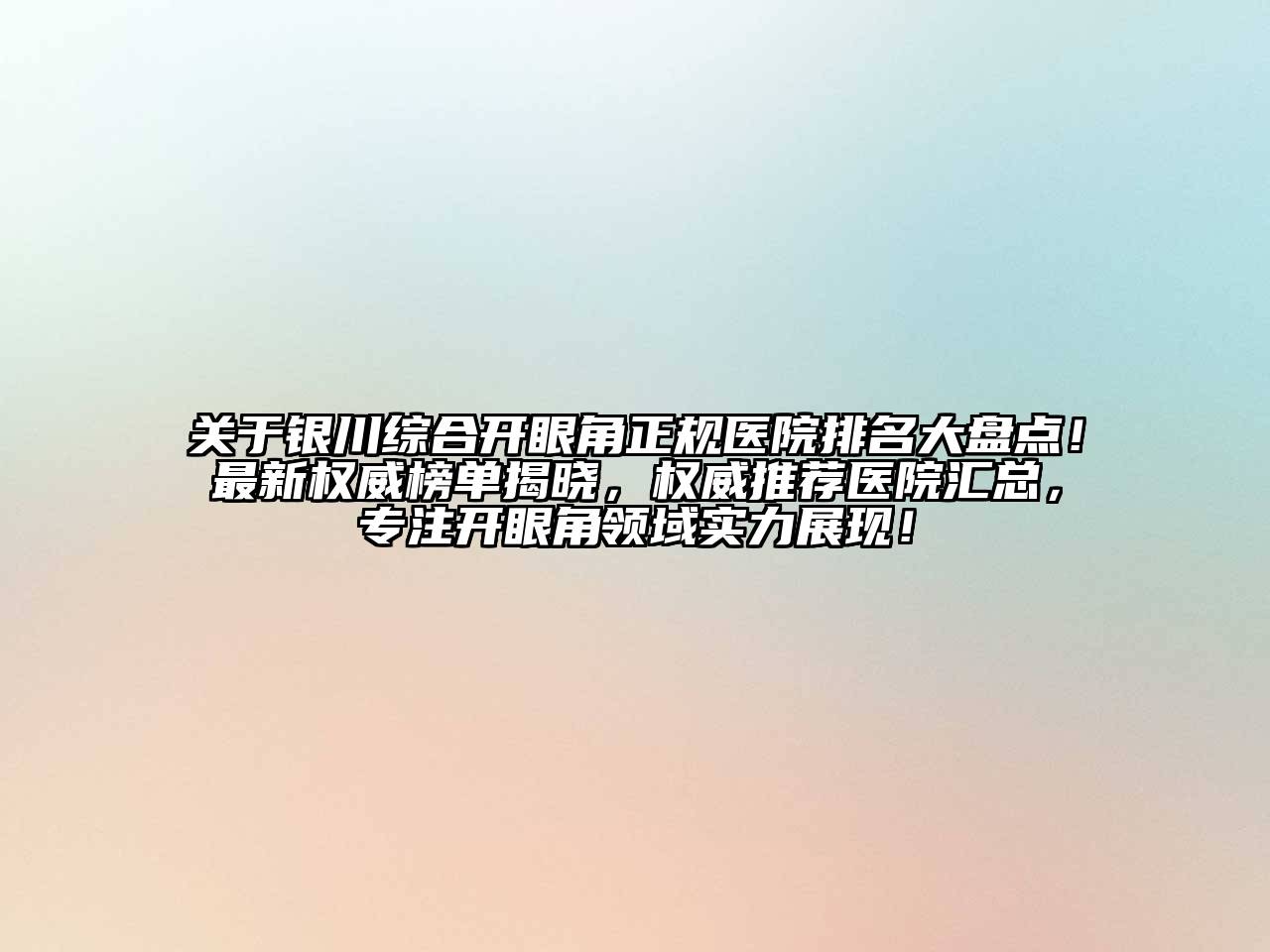 关于银川综合开眼角正规医院排名大盘点！最新权威榜单揭晓，权威推荐医院汇总，专注开眼角领域实力展现！