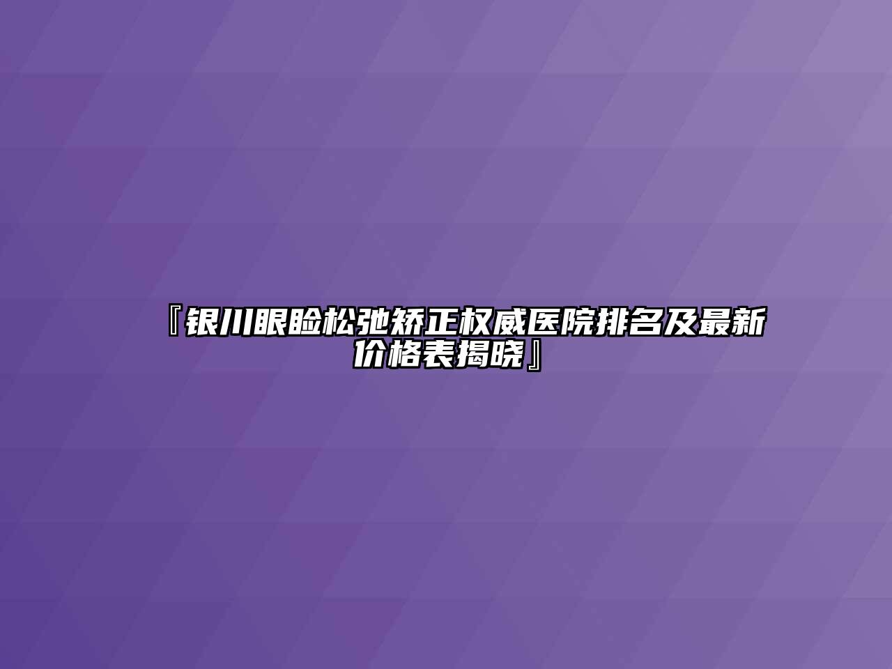 『银川眼睑松弛矫正权威医院排名及最新价格表揭晓』