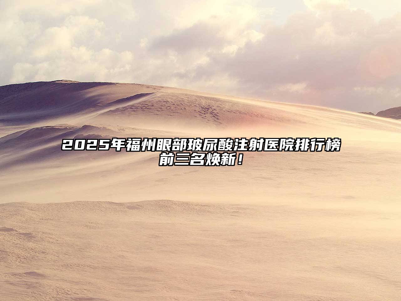 2025年福州眼部玻尿酸注射医院排行榜前三名焕新！