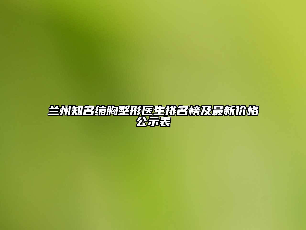 兰州知名缩胸整形医生排名榜及最新价格公示表