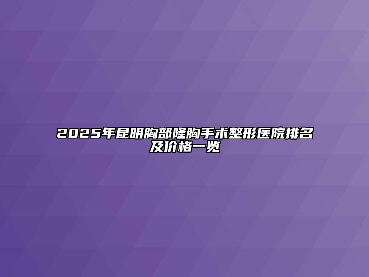 2025年昆明胸部隆胸手术整形医院排名及价格一览