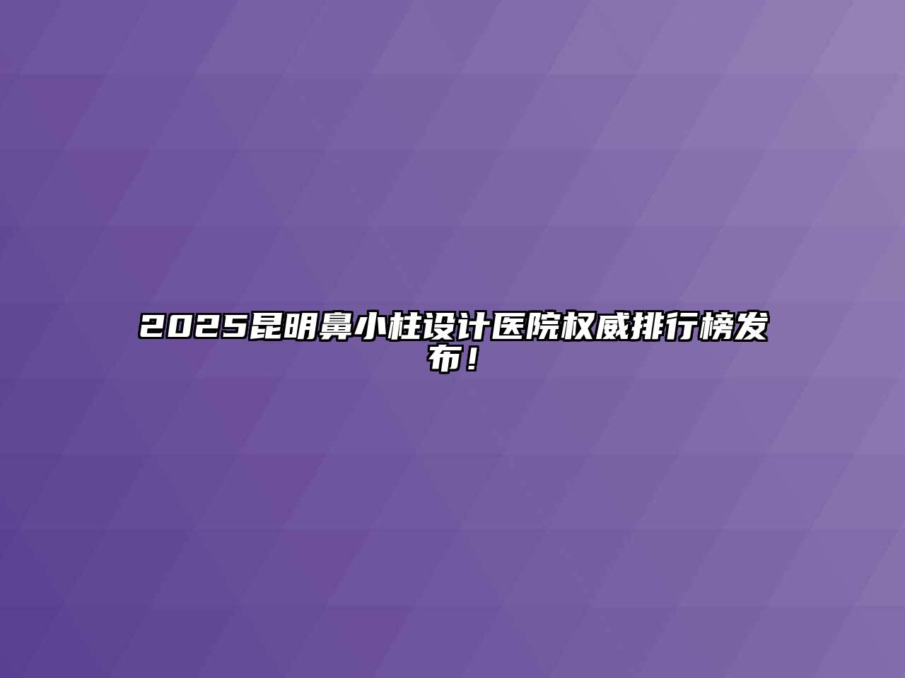 2025昆明鼻小柱设计医院权威排行榜发布！