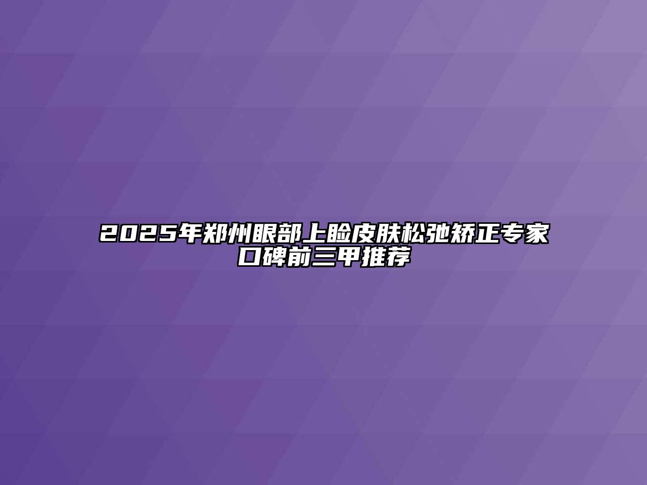 2025年郑州眼部上睑皮肤松弛矫正专家口碑前三甲推荐