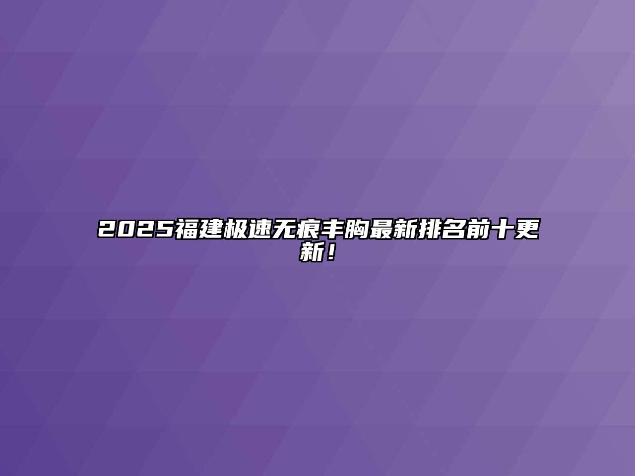 2025福建极速无痕丰胸最新排名前十更新！