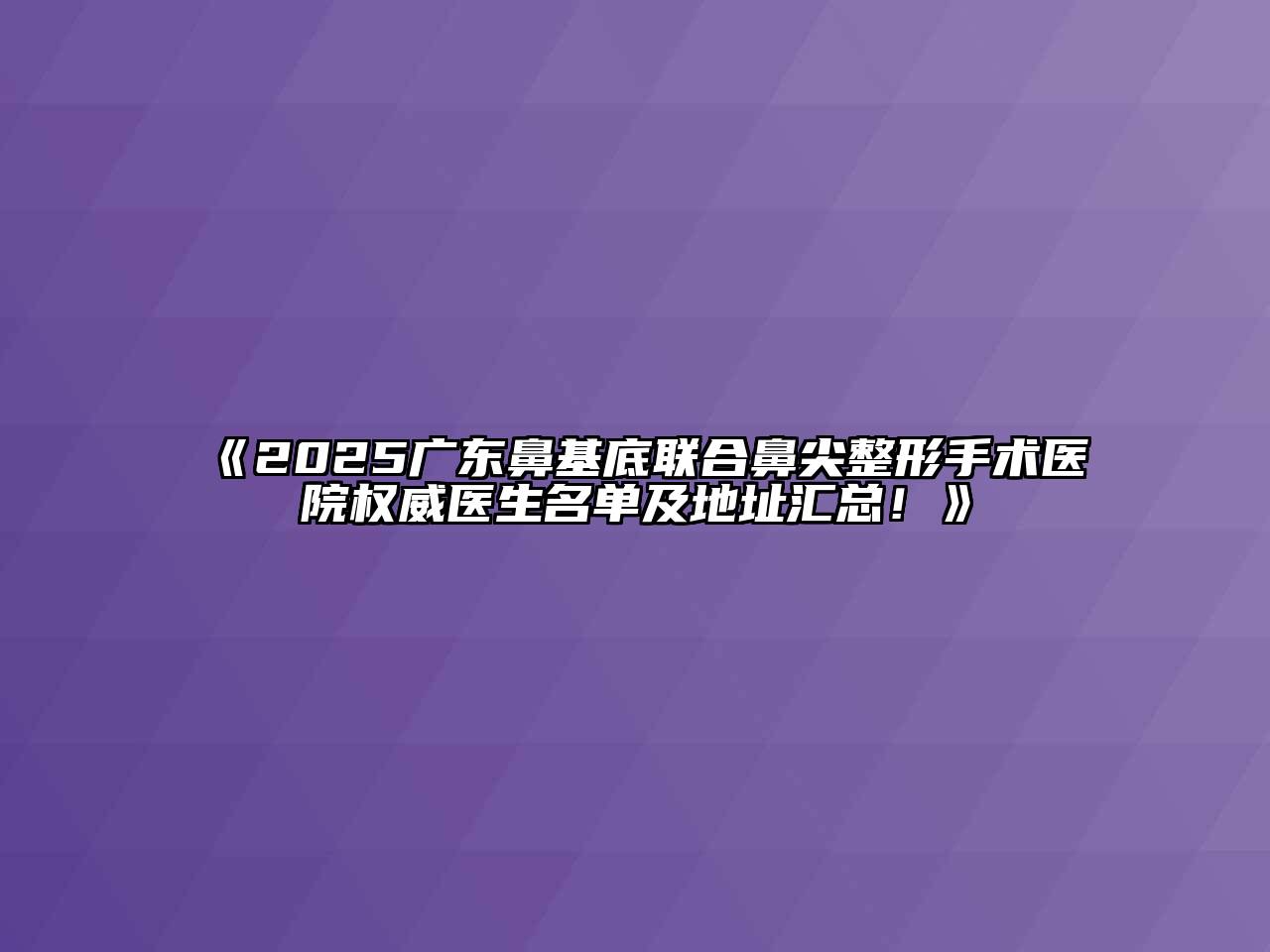 《2025广东鼻基底联合鼻尖整形手术医院权威医生名单及地址汇总！》