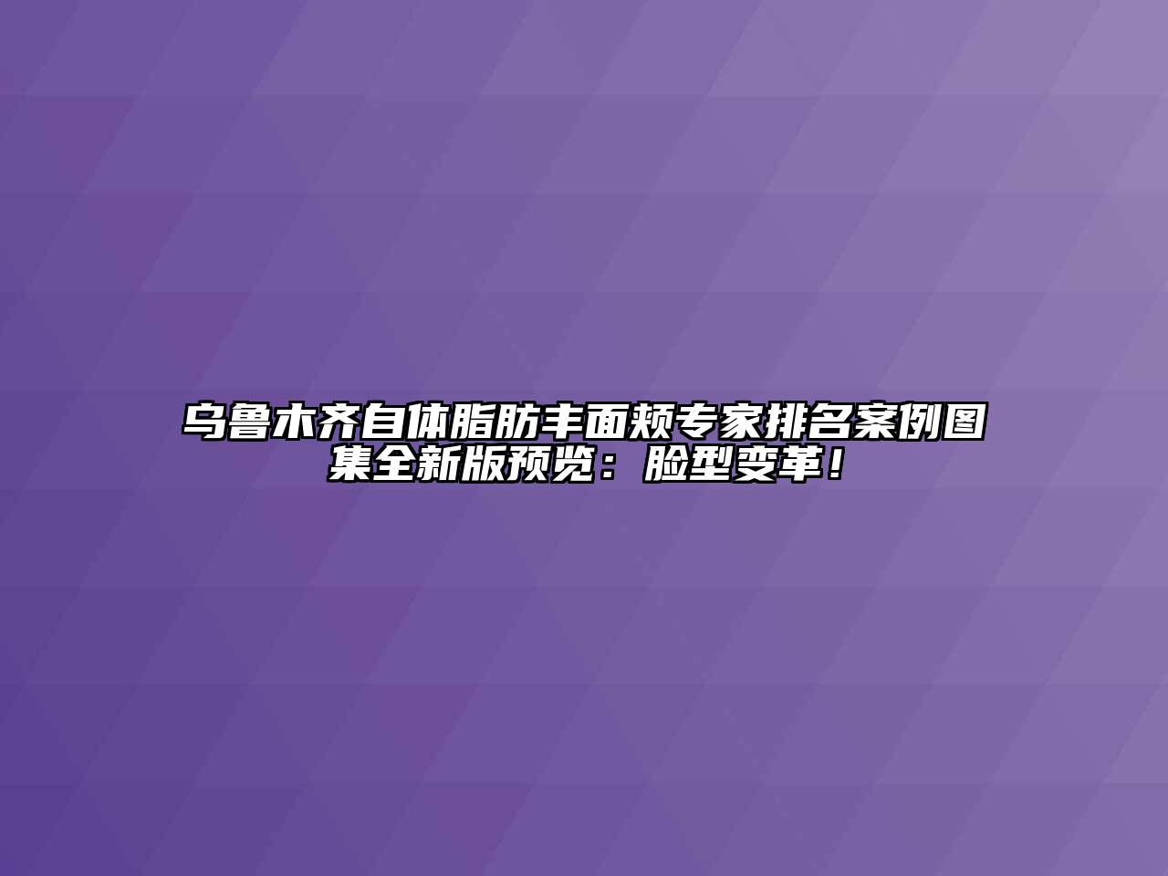 乌鲁木齐自体脂肪丰面颊专家排名案例图集全新版预览：脸型变革！