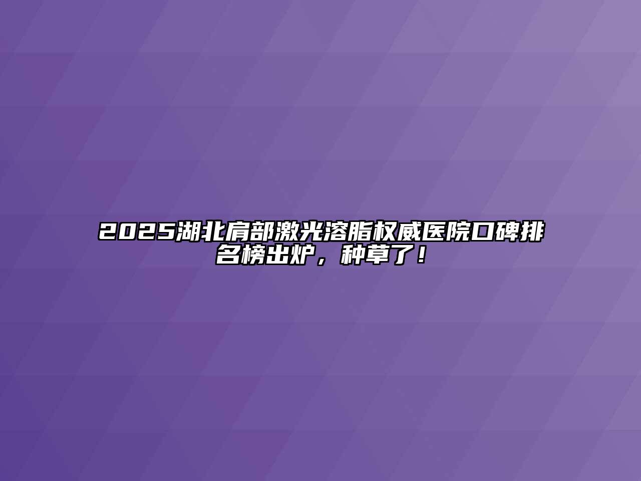 2025湖北肩部激光溶脂权威医院口碑排名榜出炉，种草了！