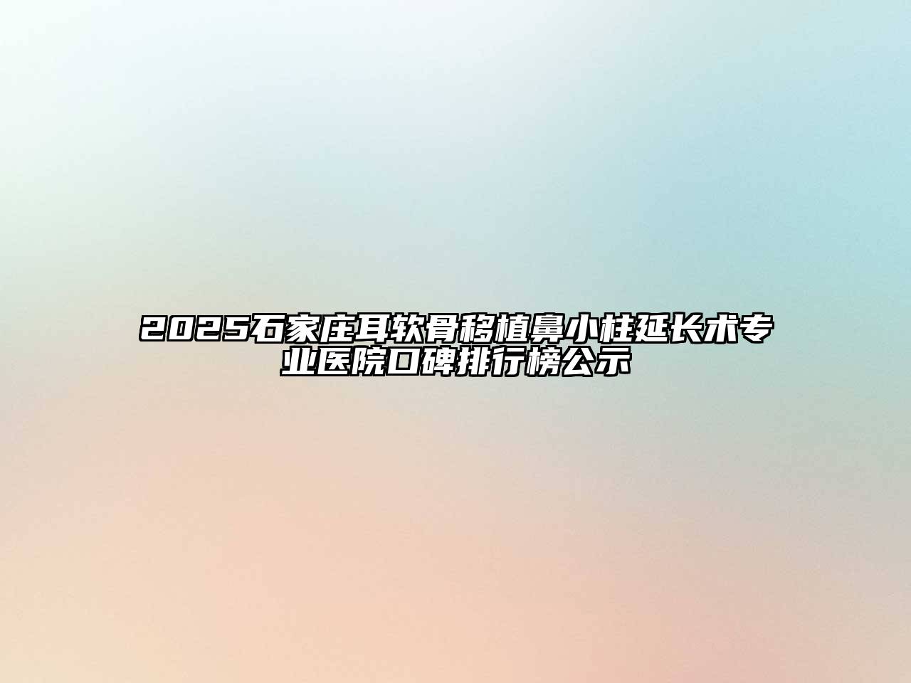 2025石家庄耳软骨移植鼻小柱延长术专业医院口碑排行榜公示