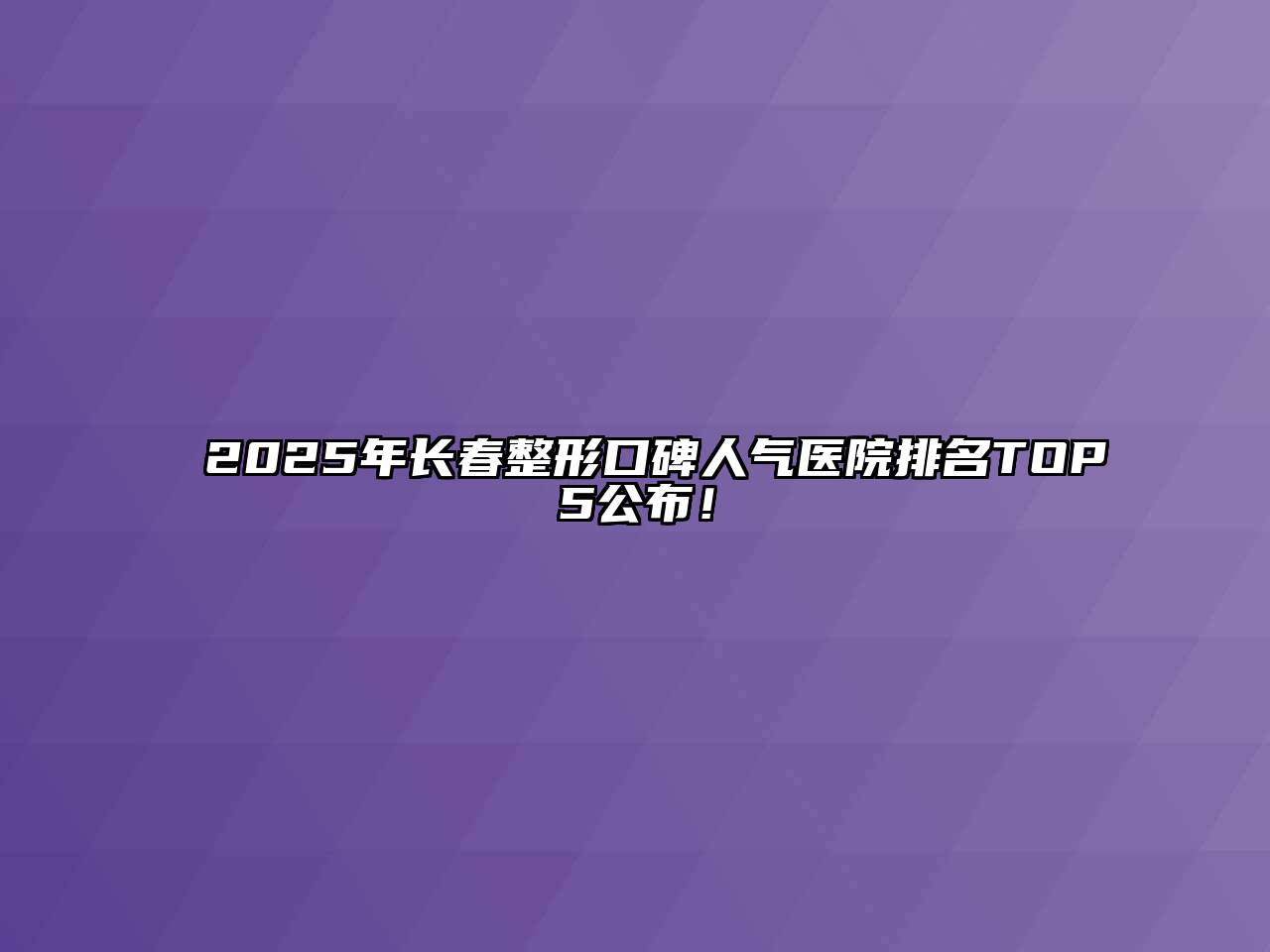 2025年长春整形口碑人气医院排名TOP5公布！