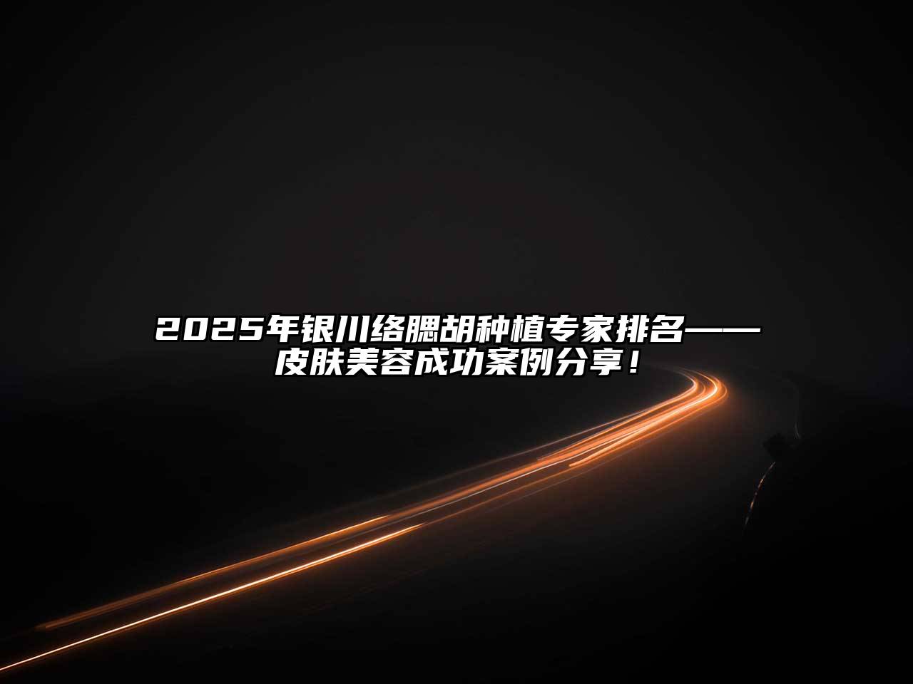 2025年银川络腮胡种植专家排名——皮肤江南app官方下载苹果版
成功案例分享！