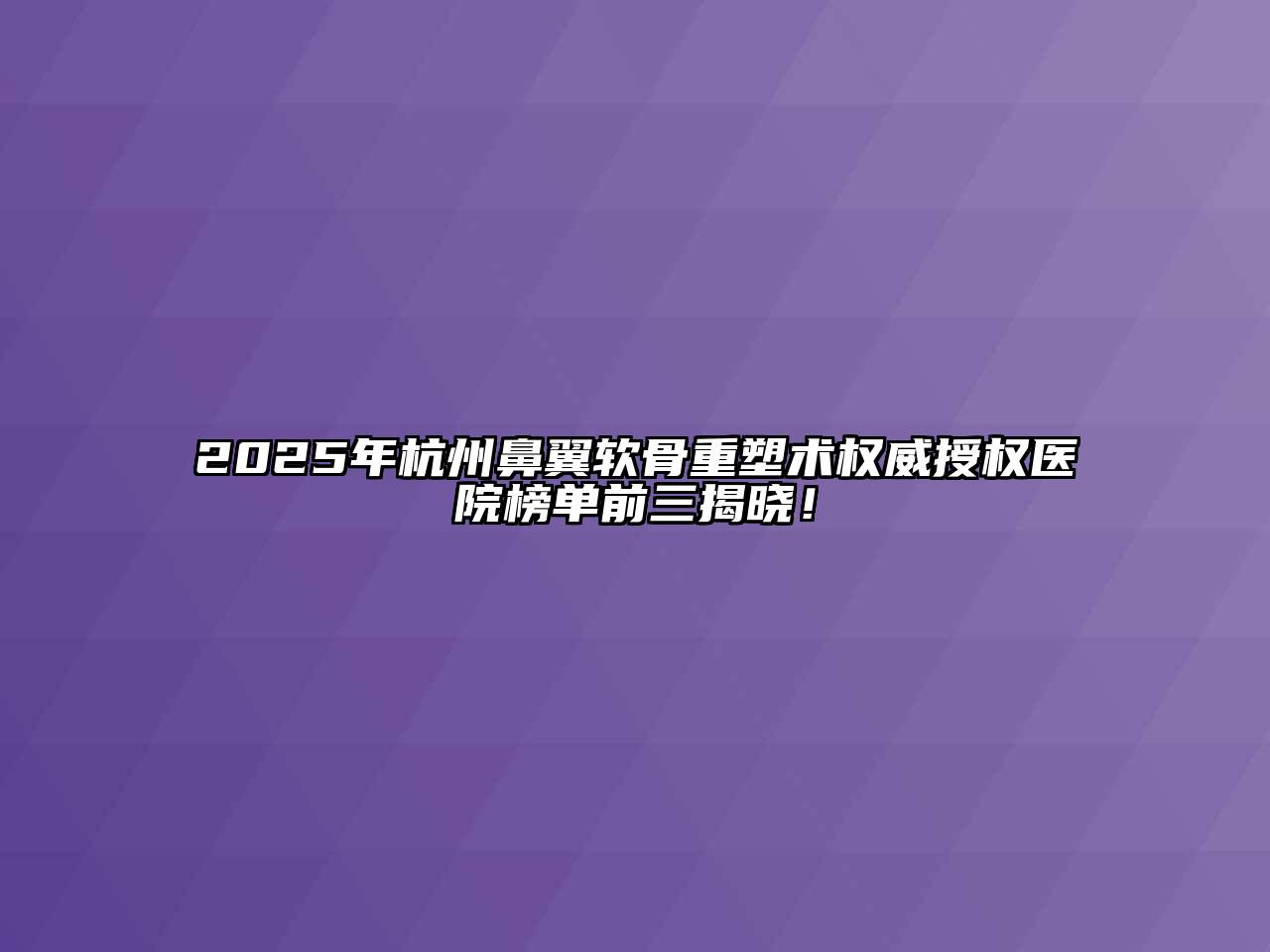 2025年杭州鼻翼软骨重塑术权威授权医院榜单前三揭晓！