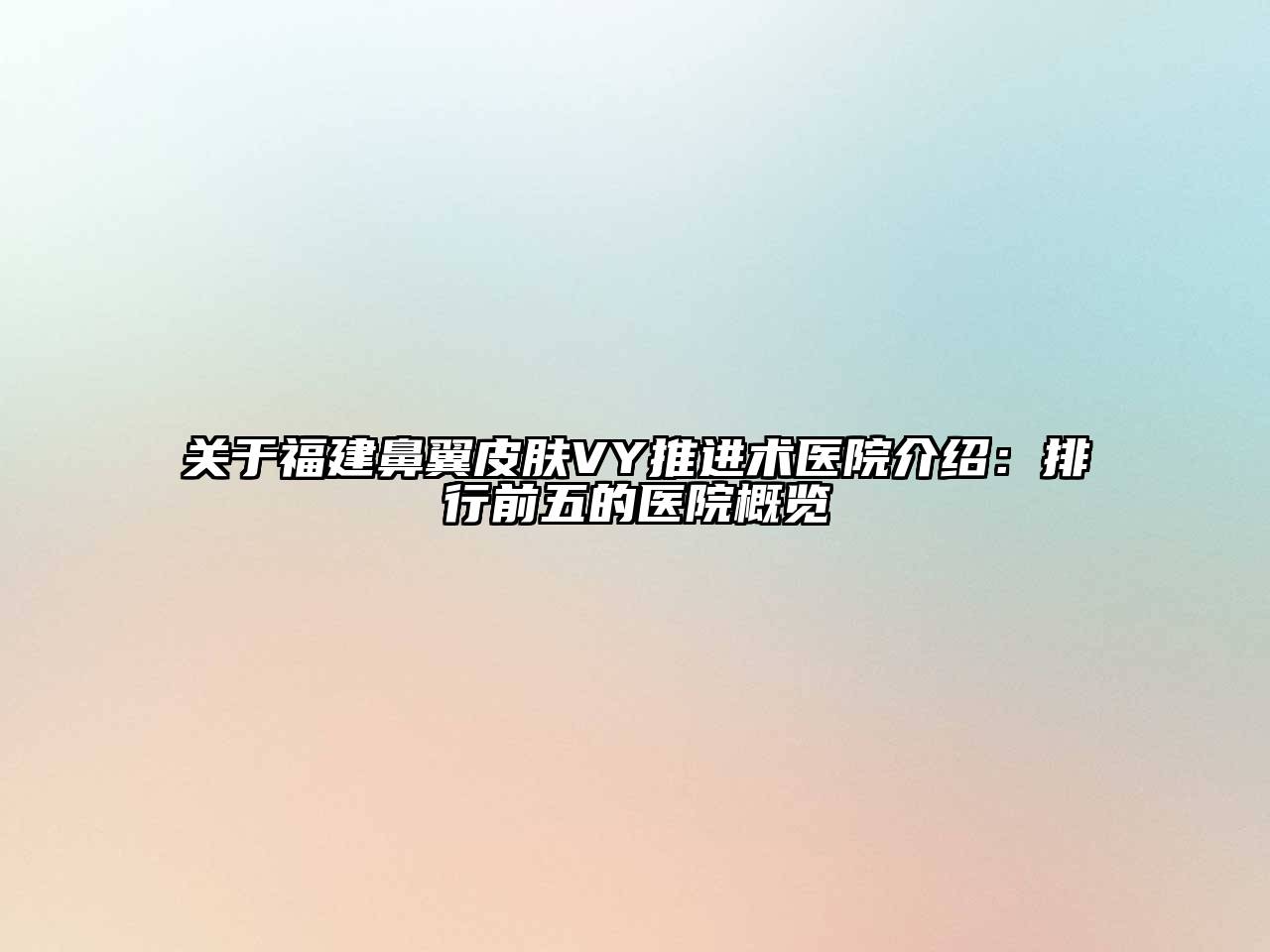 关于福建鼻翼皮肤VY推进术医院介绍：排行前五的医院概览