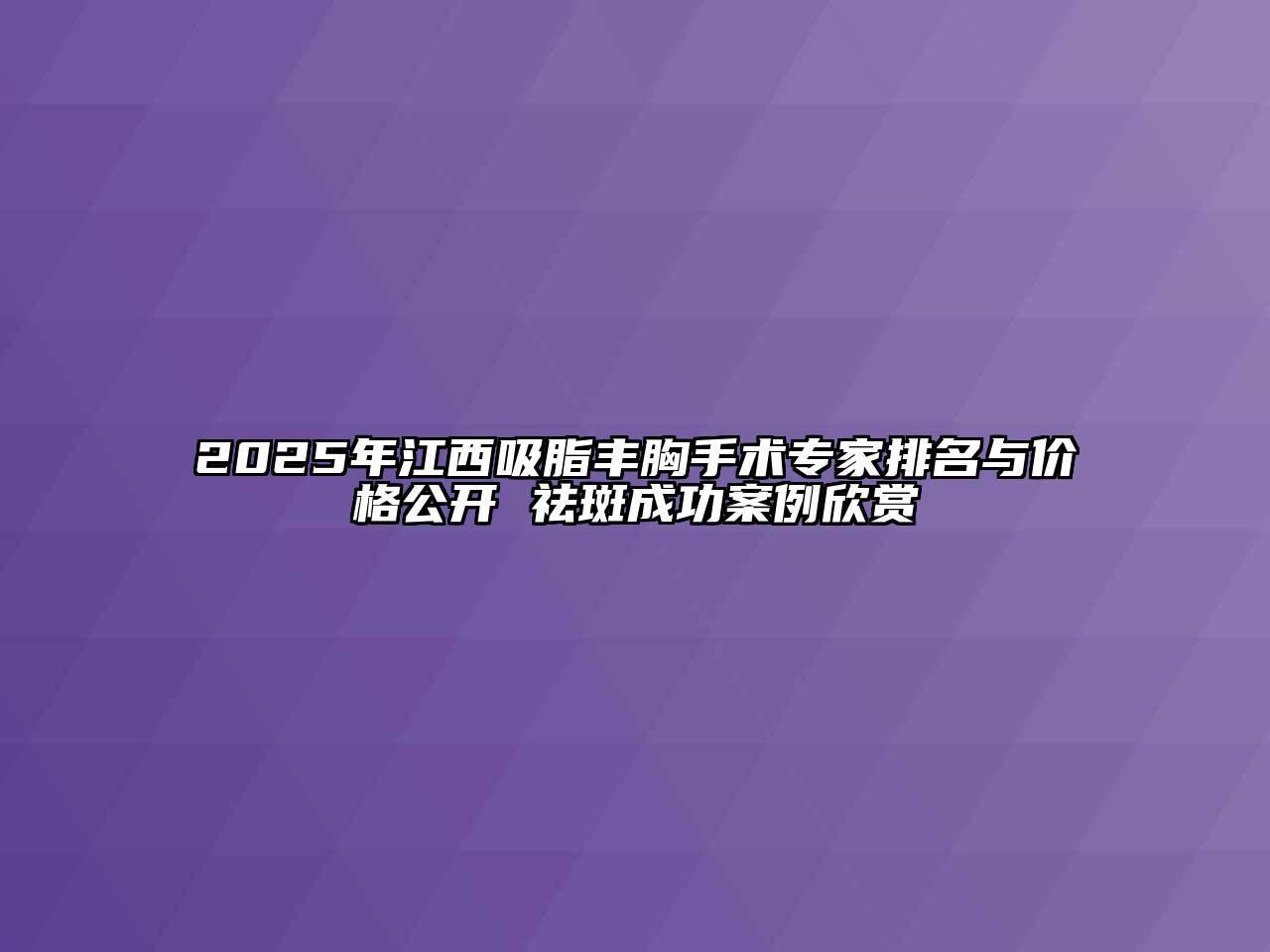 2025年江西吸脂丰胸手术专家排名与价格公开 祛斑成功案例欣赏