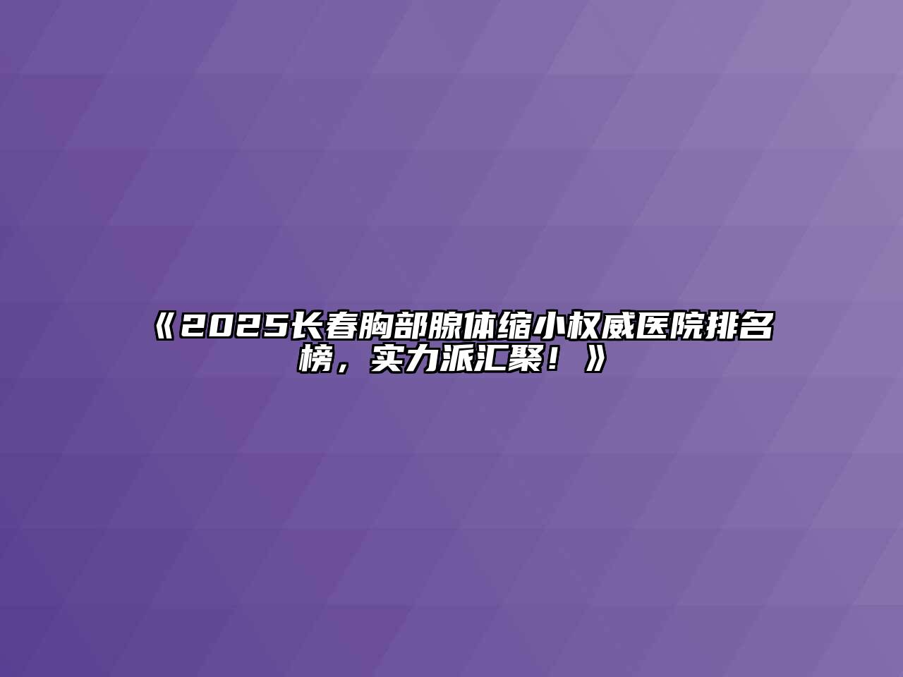 《2025长春胸部腺体缩小权威医院排名榜，实力派汇聚！》