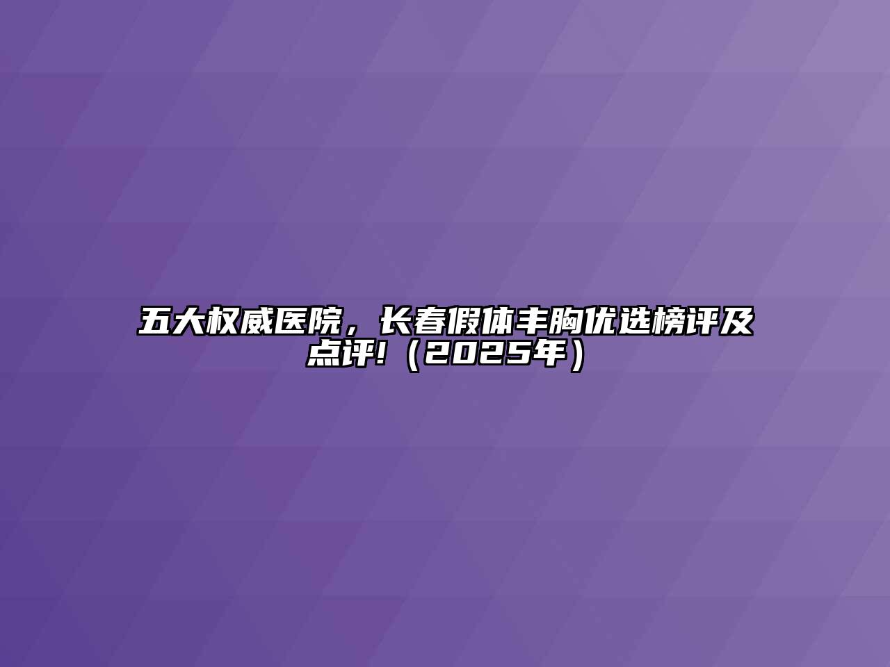 五大权威医院，长春假体丰胸优选榜评及点评!（2025年）