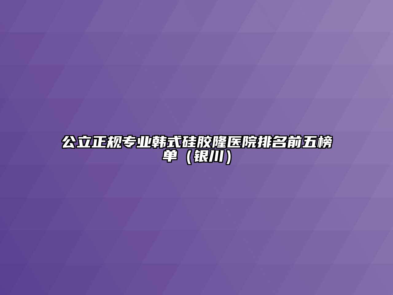 公立正规专业韩式硅胶隆医院排名前五榜单（银川）