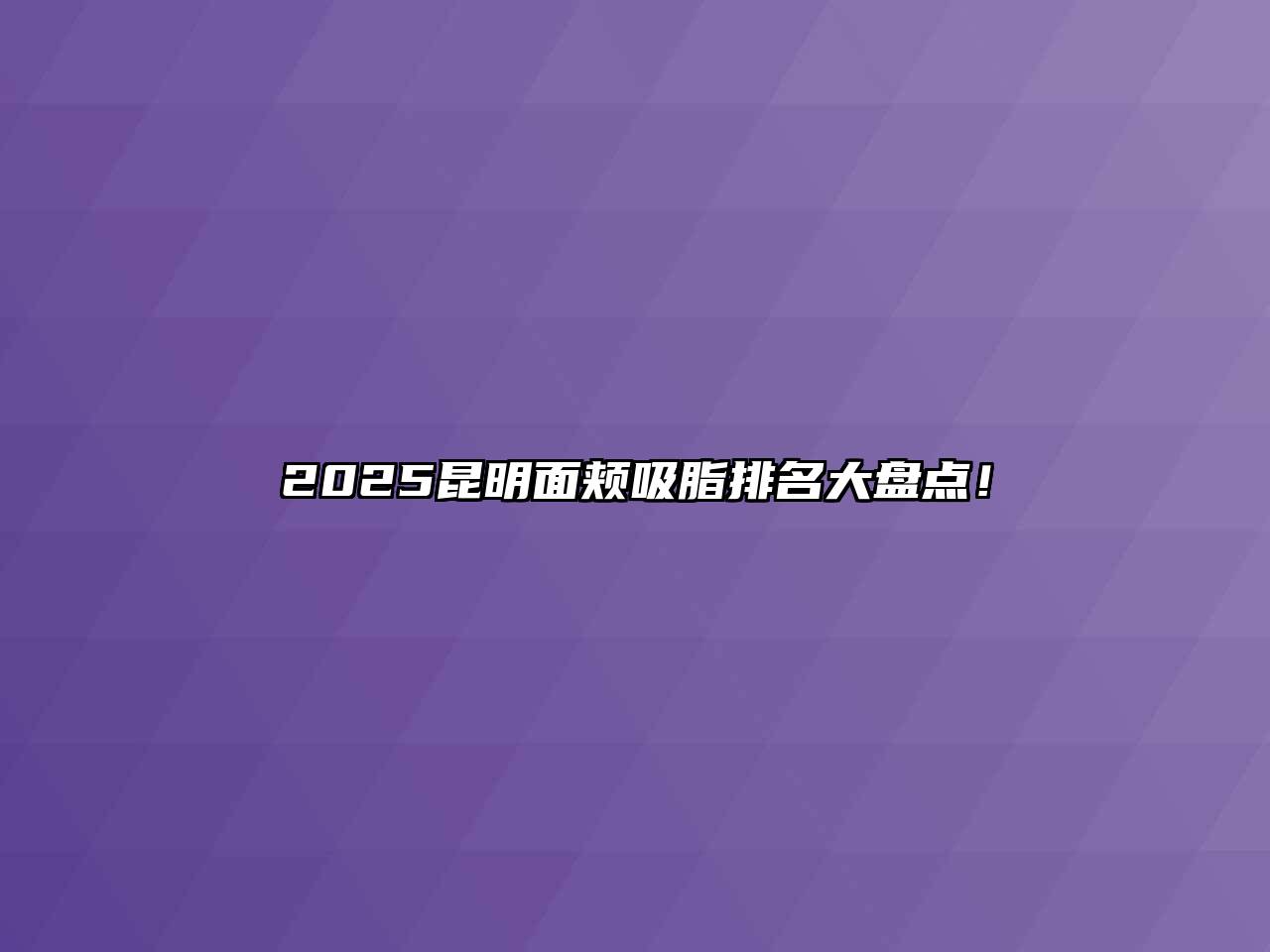 2025昆明面颊吸脂排名大盘点！