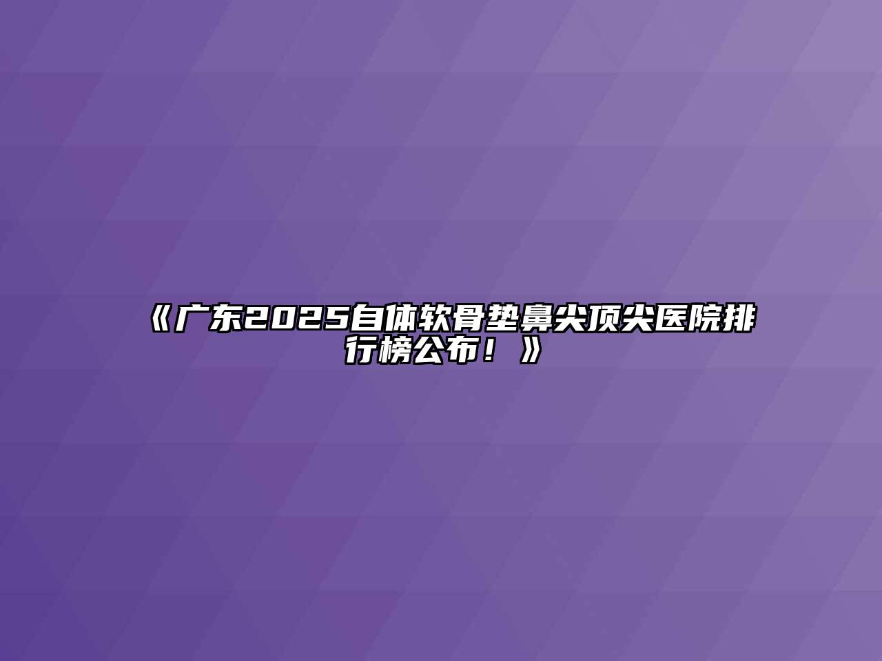 《广东2025自体软骨垫鼻尖顶尖医院排行榜公布！》