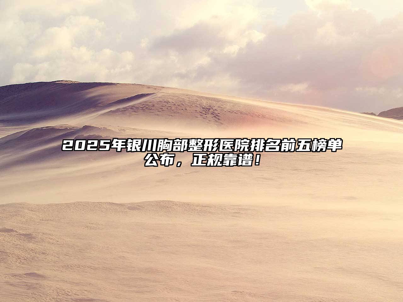 2025年银川胸部整形医院排名前五榜单公布，正规靠谱！