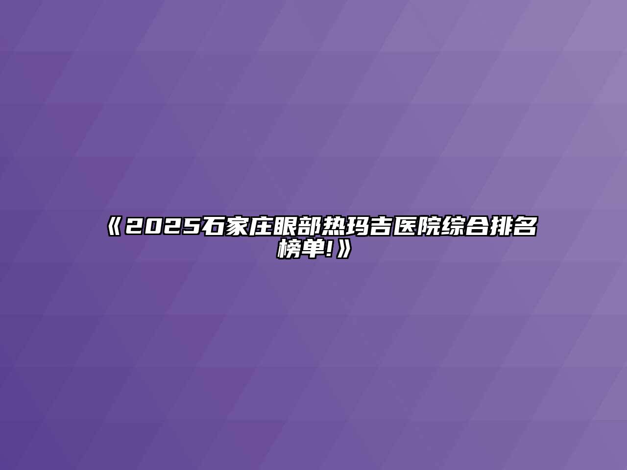 《2025石家庄眼部热玛吉医院综合排名榜单!》