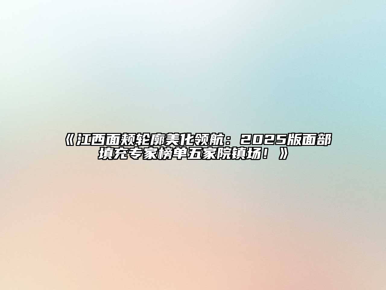 《江西面颊轮廓美化领航：2025版面部填充专家榜单五家院镇场！》