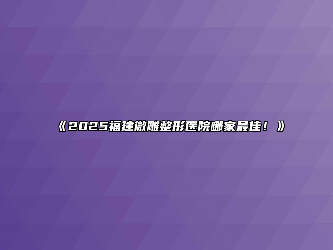 《2025福建微雕整形医院哪家最佳！》