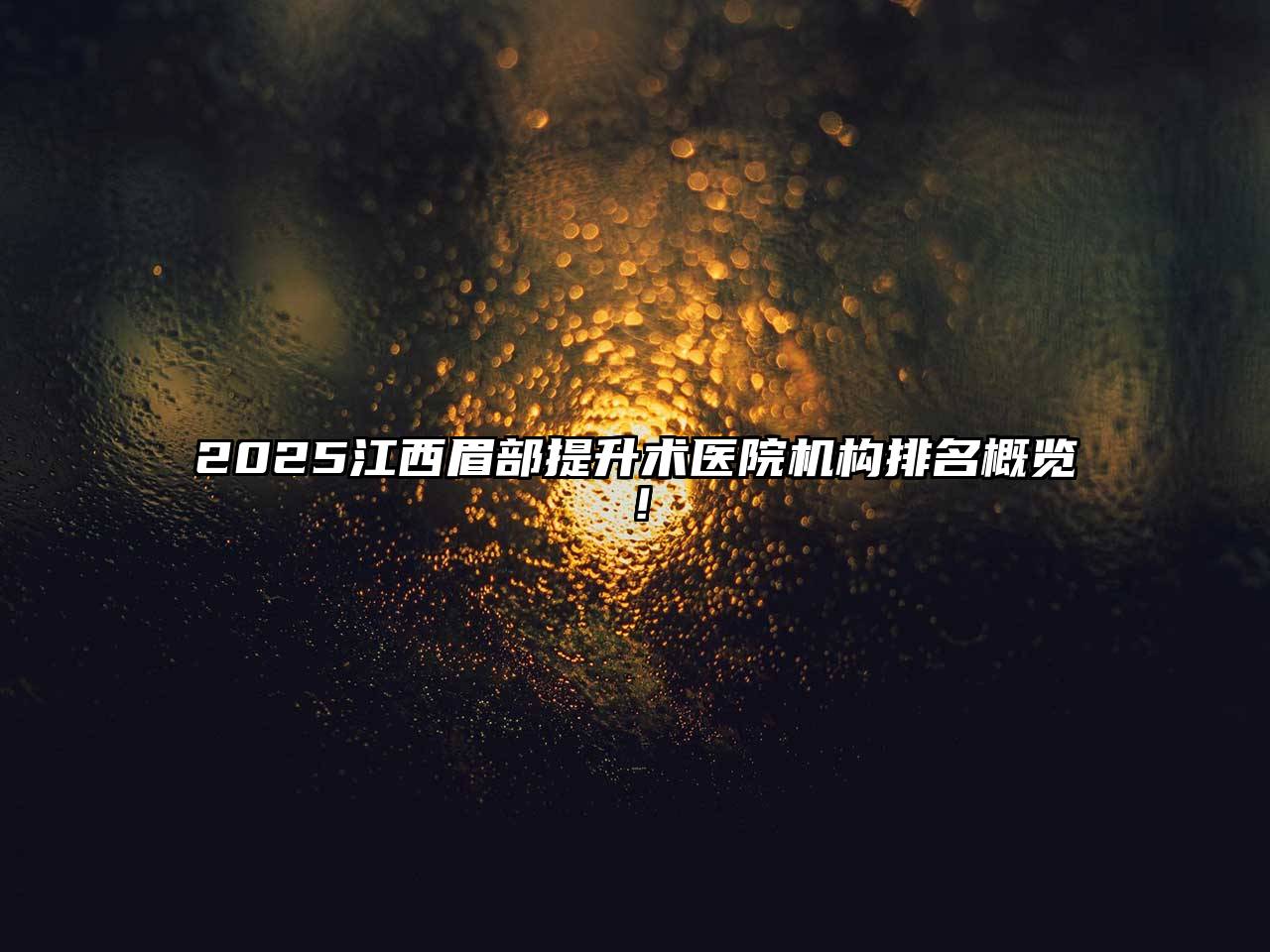 2025江西眉部提升术医院机构排名概览！