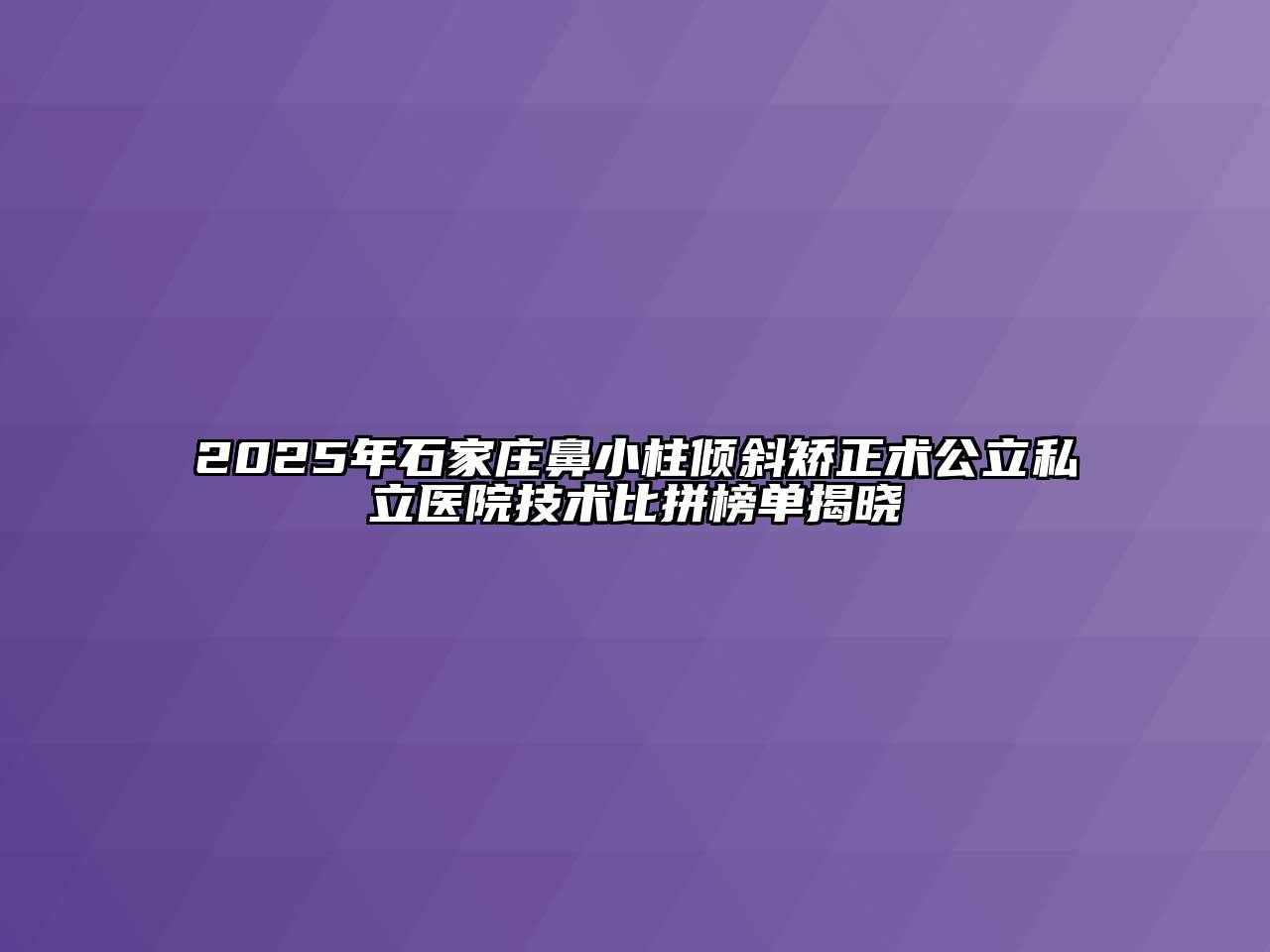 2025年石家庄鼻小柱倾斜矫正术公立私立医院技术比拼榜单揭晓