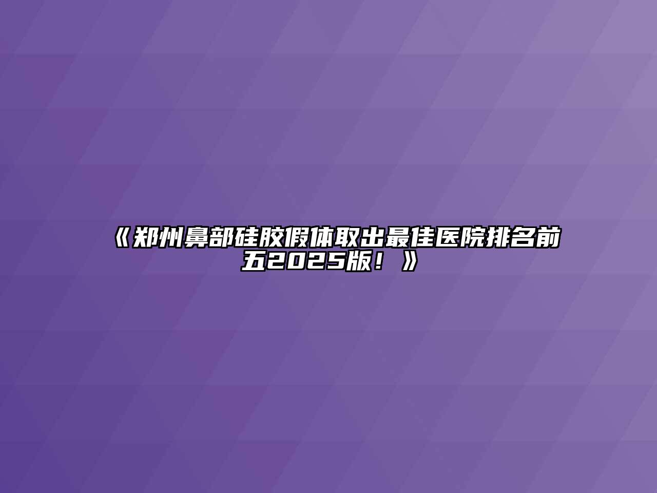 《郑州鼻部硅胶假体取出最佳医院排名前五2025版！》